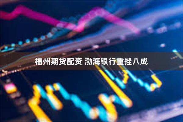 福州期货配资 渤海银行重挫八成