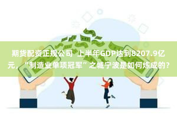 期货配资正规公司  上半年GDP达到8207.9亿元，“制造业单项冠军”之城宁波是如何炼成的？