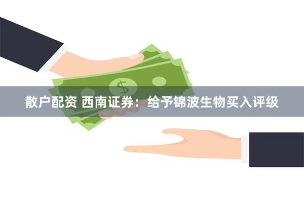 散户配资 西南证券：给予锦波生物买入评级