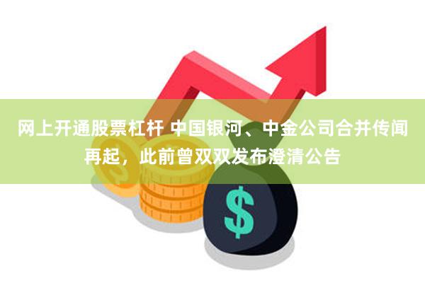 网上开通股票杠杆 中国银河、中金公司合并传闻再起，此前曾双双发布澄清公告