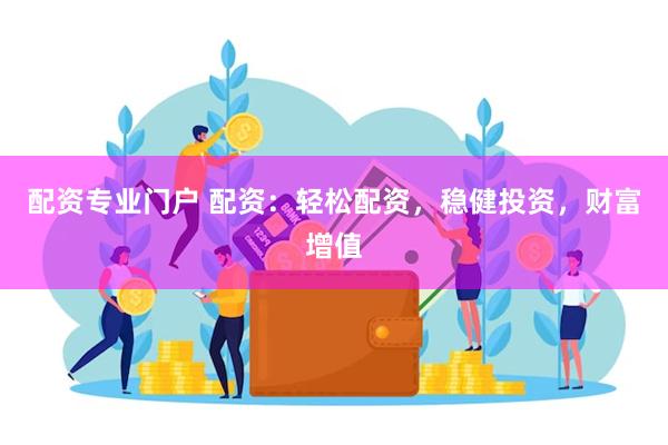 配资专业门户 配资：轻松配资，稳健投资，财富增值