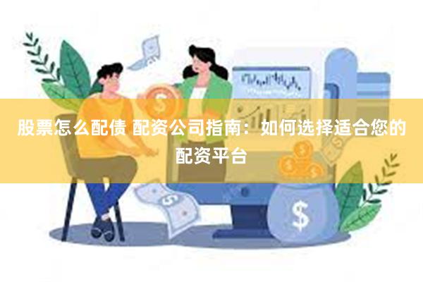 股票怎么配债 配资公司指南：如何选择适合您的配资平台