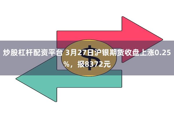 炒股杠杆配资平台 3月27日沪银期货收盘上涨0.25%，报8372元