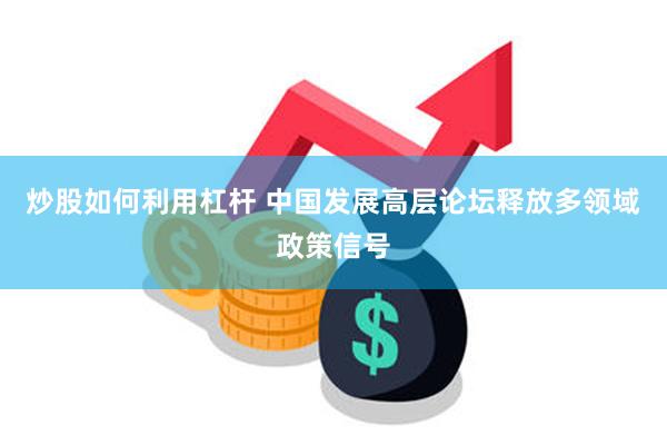 炒股如何利用杠杆 中国发展高层论坛释放多领域政策信号