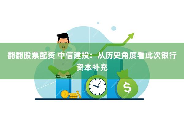 翻翻股票配资 中信建投：从历史角度看此次银行资本补充