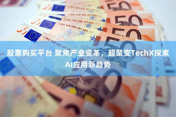 股票购买平台 聚焦产业变革，超聚变TechX探索AI应用新趋势