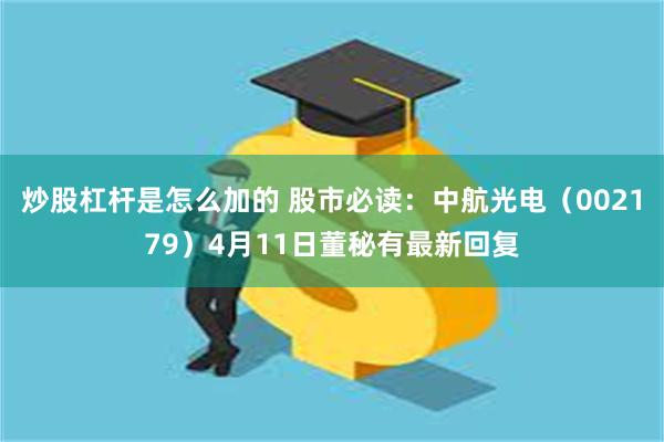 炒股杠杆是怎么加的 股市必读：中航光电（002179）4月11日董秘有最新回复