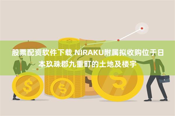 股票配资软件下载 NIRAKU附属拟收购位于日本玖珠郡九重町的土地及楼宇