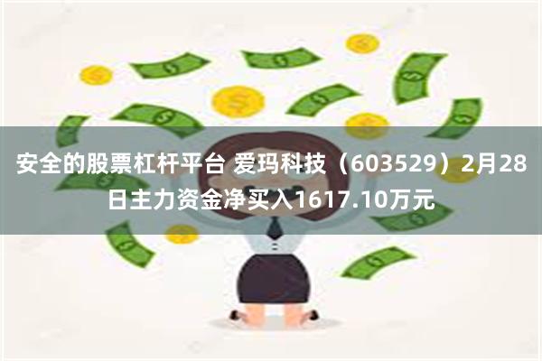 安全的股票杠杆平台 爱玛科技（603529）2月28日主力资金净买入1617.10万元