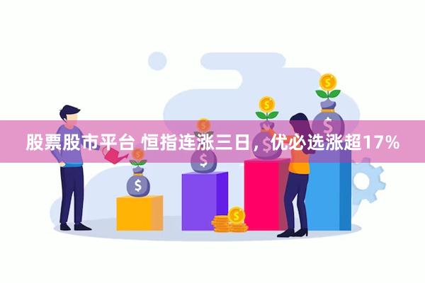 股票股市平台 恒指连涨三日，优必选涨超17%