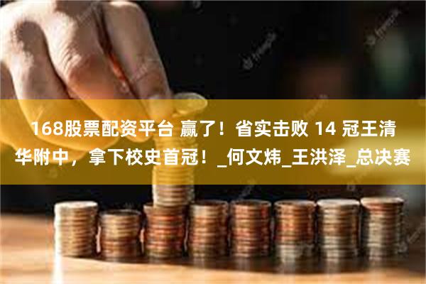 168股票配资平台 赢了！省实击败 14 冠王清华附中，拿下校史首冠！_何文炜_王洪泽_总决赛