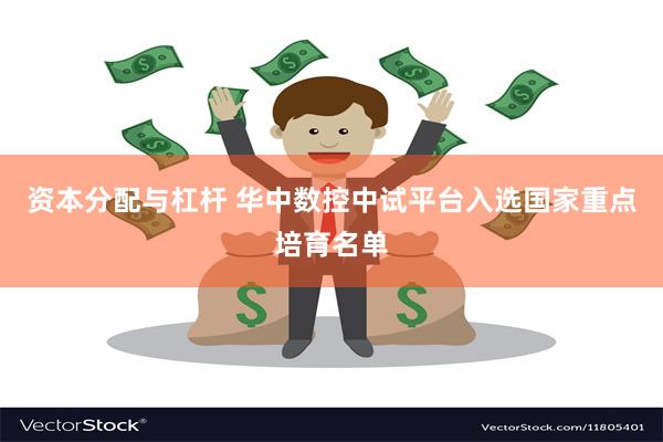 资本分配与杠杆 华中数控中试平台入选国家重点培育名单