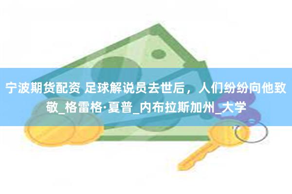 宁波期货配资 足球解说员去世后，人们纷纷向他致敬_格雷格·夏普_内布拉斯加州_大学