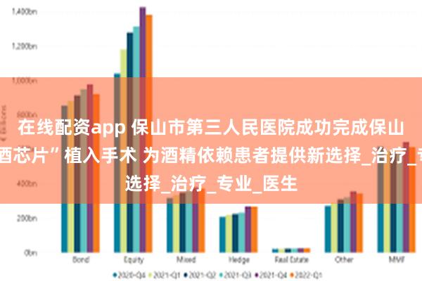 在线配资app 保山市第三人民医院成功完成保山首例“戒酒芯片”植入手术 为酒精依赖患者提供新选择_治疗_专业_医生