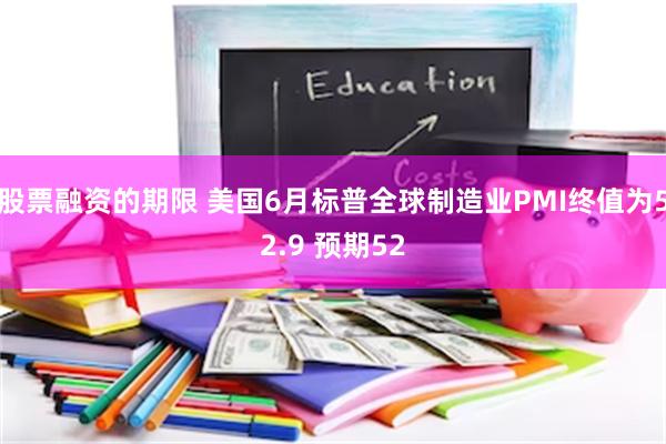股票融资的期限 美国6月标普全球制造业PMI终值为52.9 预期52